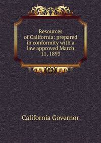 Resources of California: prepared in conformity with a law approved March 11, 1893