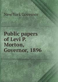 Public papers of Levi P. Morton, Governor, 1896