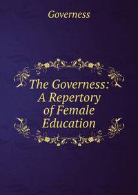 The Governess: A Repertory of Female Education