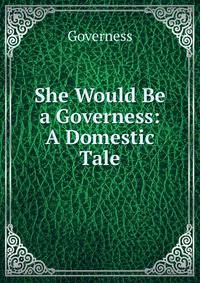 She Would Be a Governess: A Domestic Tale