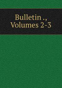 Bulletin ., Volumes 2-3