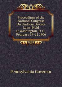 Proceedings of the National Congress On Uniform Divorce Laws: Held at Washington, D. C., February 19-22 1906