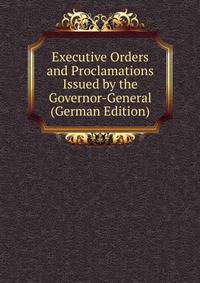 Executive Orders and Proclamations Issued by the Governor-General (German Edition)