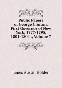 Public Papers of George Clinton, First Governor of New York, 1777-1795, 1801-1804 ., Volume 7