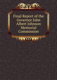 Final Report of the Governor John Albert Johnson Memorial Commission