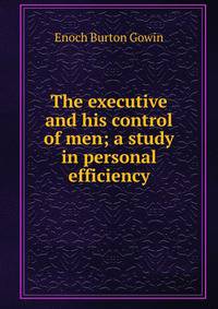 The executive and his control of men; a study in personal efficiency