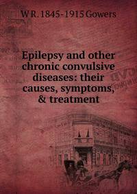 Epilepsy and other chronic convulsive diseases: their causes, symptoms, &amp; treatment
