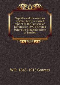 Syphilis and the nervous system; being a revised reprint of the Lettsomian lectures for 1890 delivered before the Medical society of London