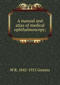 A manual and atlas of medical ophthalmoscopy;