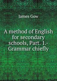 A method of English for secondary schools, Part. 1.- Grammar chiefly