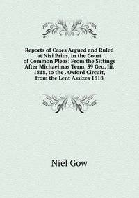 Reports of Cases Argued and Ruled at Nisi Prius, in the Court of Common Pleas: From the Sittings After Michaelmas Term, 59 Geo. Iii. 1818, to the . Oxford Circuit, from the Lent Assizes 1818