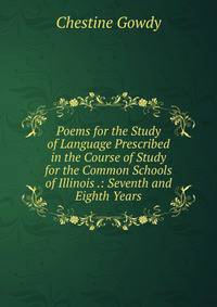 Poems for the Study of Language Prescribed in the Course of Study for the Common Schools of Illinois .: Seventh and Eighth Years