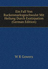 Ein Fall Von Ruckenmarksgeschwulst Mit Heilung Durch Exstirpation (German Edition)