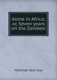 Alone in Africa; or, Seven years on the Zambesi