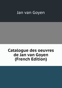 Catalogue des oeuvres de Jan van Goyen (French Edition)