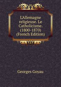 L'Allemagne religieuse. Le Catholicisme. (1800-1870) (French Edition)