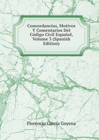 Concordancias, Motivos Y Comentarios Del Codigo Civil Espanol, Volume 3 (Spanish Edition)