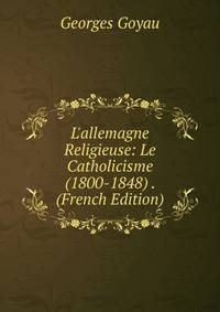 L'allemagne Religieuse: Le Catholicisme (1800-1848) . (French Edition)