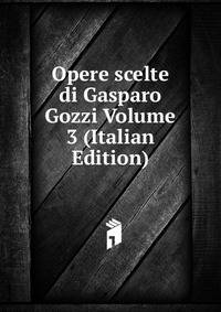 Opere scelte di Gasparo Gozzi Volume 3 (Italian Edition)
