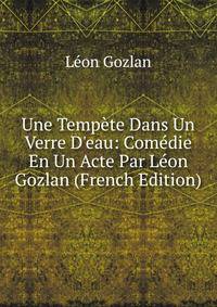 Une Temp?te Dans Un Verre D'eau: Com?die En Un Acte Par L?on Gozlan (French Edition)