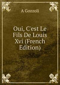 Oui, C'est Le Fils De Louis Xvi (French Edition)