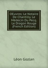 OEuvres: Le Notaire De Chantilly. Le Medecin Du Pecq. Le Dragon Rouge (French Edition)
