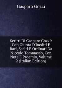 Scritti Di Gasparo Gozzi: Con Giunta D'inediti E Rari, Scelti E Ordinati Da Niccol? Tommas?o, Con Note E Proemio, Volume 2 (Italian Edition)