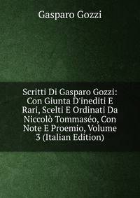 Scritti Di Gasparo Gozzi: Con Giunta D'inediti E Rari, Scelti E Ordinati Da Niccol? Tommas?o, Con Note E Proemio, Volume 3 (Italian Edition)