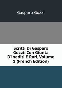 Scritti Di Gasparo Gozzi: Con Giunta D'inediti E Rari, Volume 1 (French Edition)