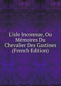L'isle Inconnue, Ou M?moires Du Chevalier Des Gastines (French Edition)