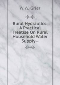 Rural Hydraulics: A Practical Treatise On Rural Household Water Supply--