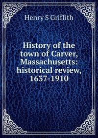 History of the town of Carver, Massachusetts: historical review, 1637-1910