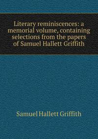 Literary reminiscences: a memorial volume, containing selections from the papers of Samuel Hallett Griffith