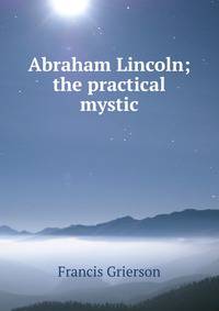 Abraham Lincoln; the practical mystic