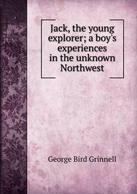 Jack, the young explorer; a boy's experiences in the unknown Northwest