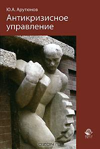 Антикризисное управление: Учебник для студентов, обучающихся по специальности 'Менеджмент организации' (ГРИФ) /Арутюнов Ю.А.
