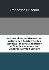 Versuch einer politischen und naturlichen Geschichte des temeswarer Banats in Briefen an Standespersonen und Gelehrte (German Edition)