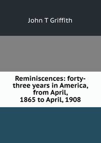 Reminiscences: forty-three years in America, from April, 1865 to April, 1908