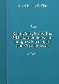 Ranjit Singh and the Sikh barrier between our growing empire and Central Asia;
