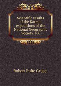 Scientific results of the Katmai expeditions of the National Geographic Society. I-X
