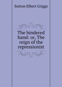 The hindered hand: or, The reign of the repressionist