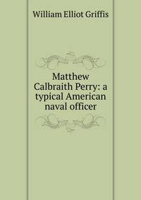 Matthew Calbraith Perry: a typical American naval officer
