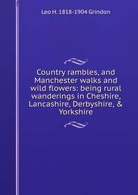 Country rambles, and Manchester walks and wild flowers: being rural wanderings in Cheshire, Lancashire, Derbyshire, &amp; Yorkshire