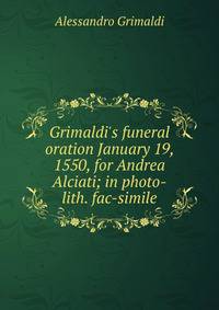 Grimaldi's funeral oration January 19, 1550, for Andrea Alciati; in photo-lith. fac-simile