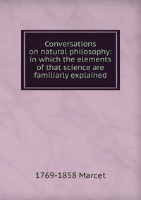 Conversations on natural philosophy: in which the elements of that science are familiarly explained