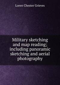 Military sketching and map reading; including panoramic sketching and aerial photography
