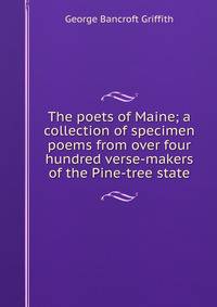 The poets of Maine; a collection of specimen poems from over four hundred verse-makers of the Pine-tree state