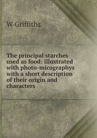 The principal starches used as food: illustrated with photo-micographys with a short description of their origin and characters