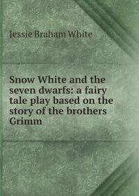 Snow White and the seven dwarfs: a fairy tale play based on the story of the brothers Grimm