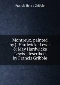 Montreux, painted by J. Hardwicke Lewis &amp; May Hardwicke Lewis; described by Francis Gribble